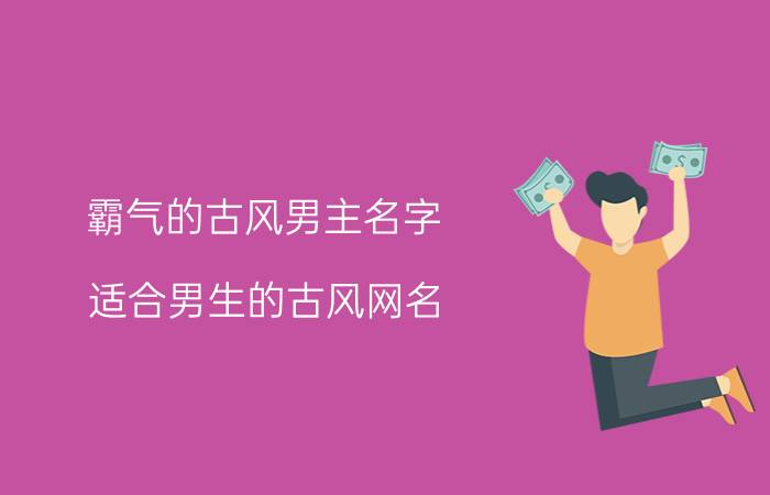 霸气的古风男主名字 适合男生的古风网名